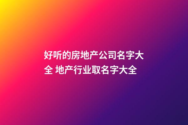 好听的房地产公司名字大全 地产行业取名字大全-第1张-公司起名-玄机派